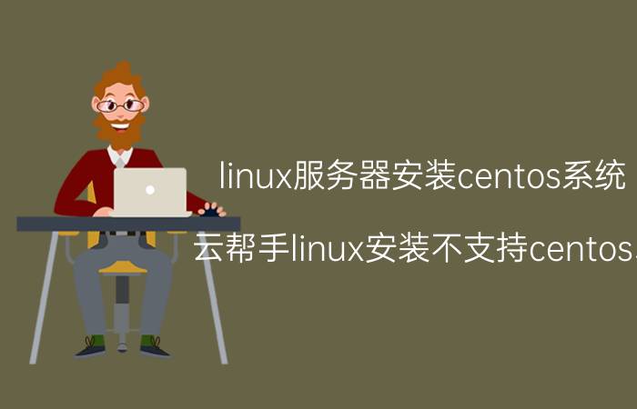 linux服务器安装centos系统 云帮手linux安装不支持centos5/x版本吗？